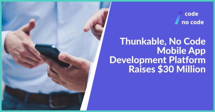 Exploring the Benefits of No-Code Thunkable 30M Series Ventures and 3M